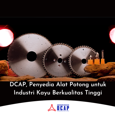 DCAP, Penyedia Alat Potong untuk Industri Kayu Berkualitas Tinggi