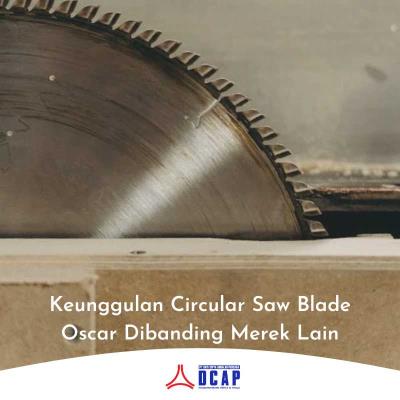 Keunggulan Circular Saw Blade Oscar Dibanding Merek Lain