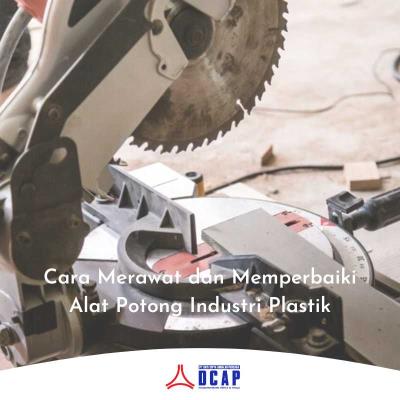 Cara Merawat dan Memperbaiki Alat Potong Industri Plastik