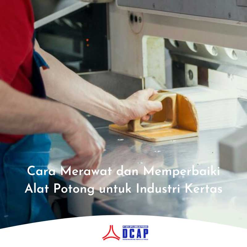 Cara Merawat dan Memperbaiki Alat Potong untuk Industri Kertas
