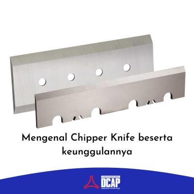 Mengenal Chipper Knife Beserta Keunggulannya