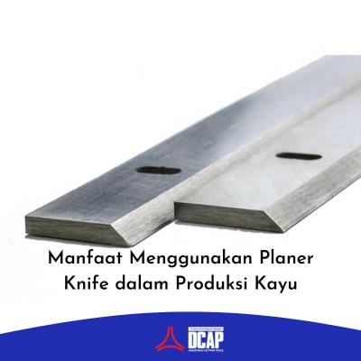 Manfaat Menggunakan Planer Knife dalam Produksi Kayu