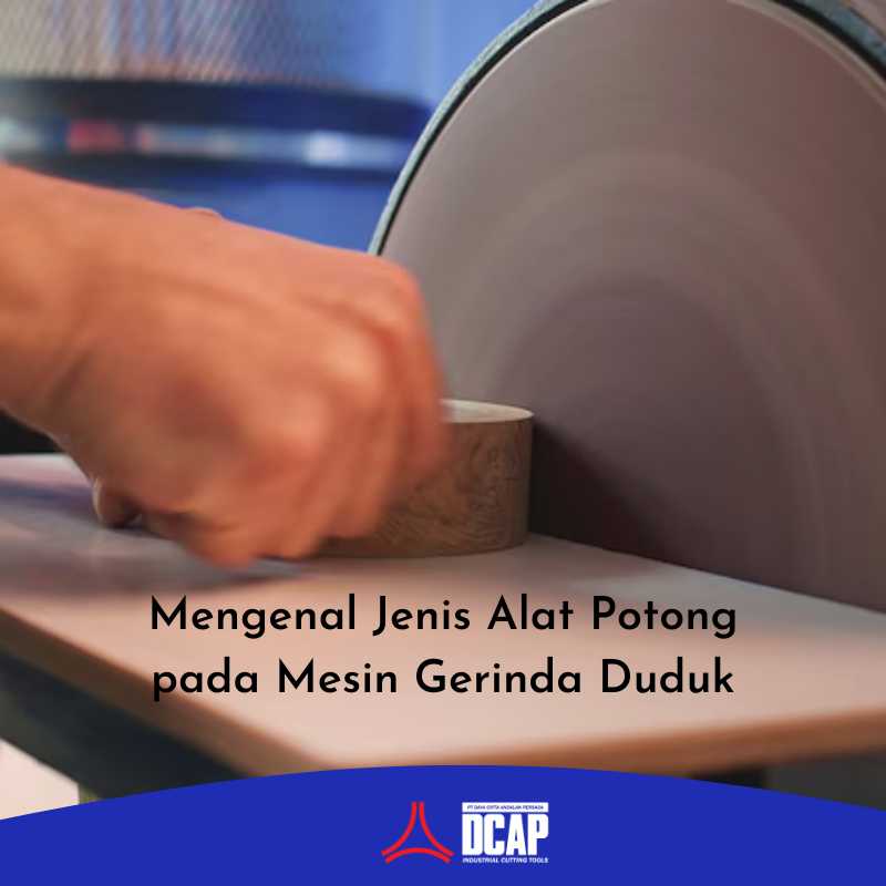 Mengenal Jenis Alat Potong pada Mesin Gerinda Duduk