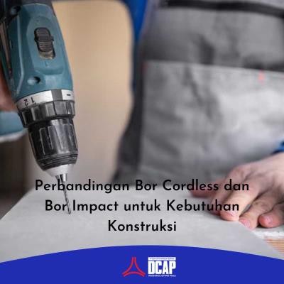 Perbandingan Bor Cordless dan Bor Impact untuk Kebutuhan Konstruksi