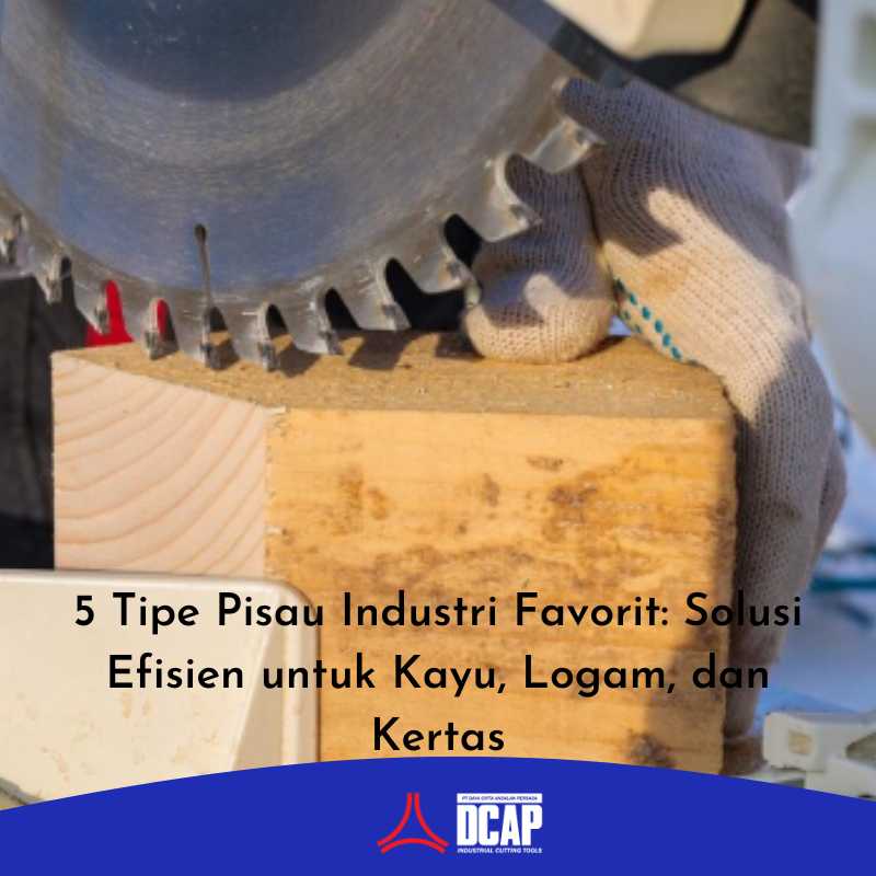 5 Tipe Pisau Industri Favorit: Solusi Efisien untuk Kayu, Logam, dan Kertas