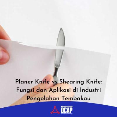Planer Knife vs Shearing Knife: Fungsi dan Aplikasi di Industri Pengolahan Tembakau