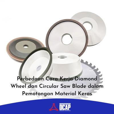Perbedaan Cara Kerja Diamond Wheel dan Circular Saw Blade dalam Pemotongan Material Keras