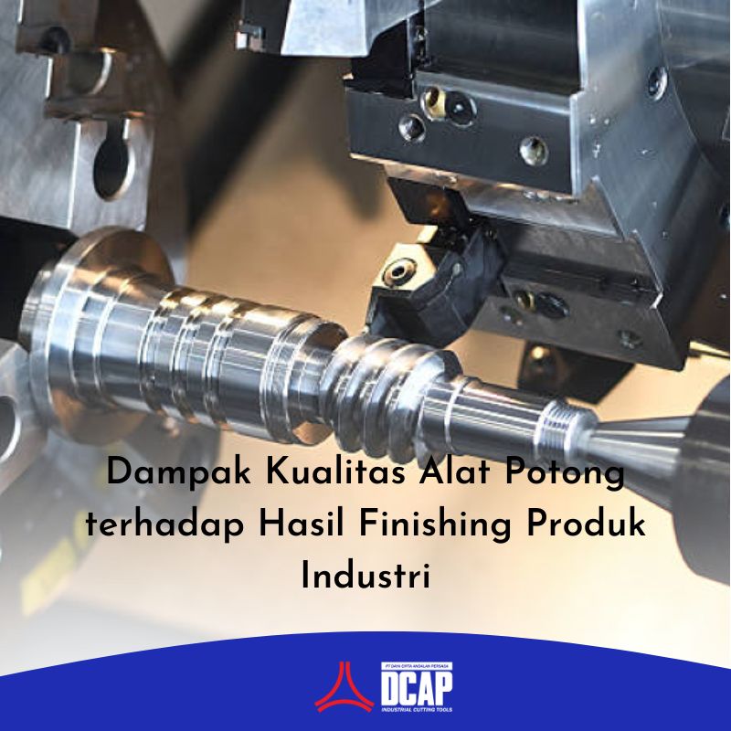 Dampak Kualitas Alat Potong terhadap Hasil Finishing Produk Industri