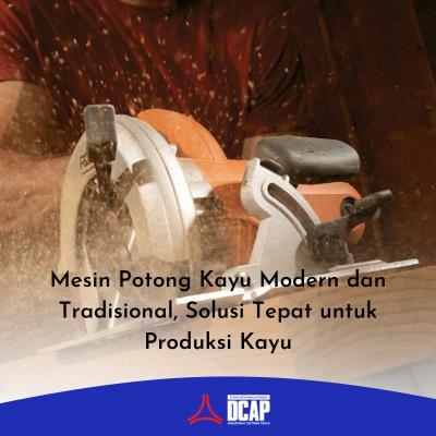 Mesin Potong Kayu Modern dan Tradisional, Solusi Tepat untuk Produksi Kayu