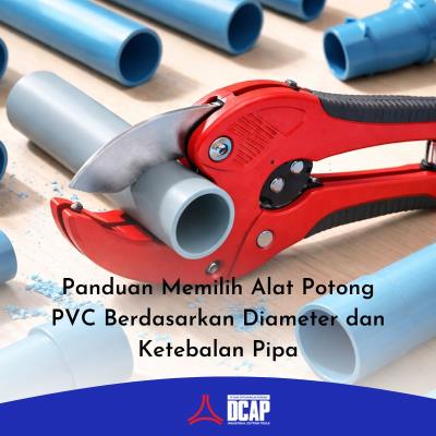 Panduan Memilih Alat Potong PVC Berdasarkan Diameter dan Ketebalan Pipa