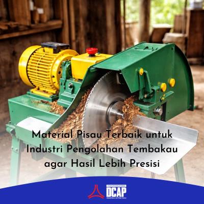 Material Pisau Terbaik untuk Industri Pengolahan Tembakau agar Hasil Lebih Presisi