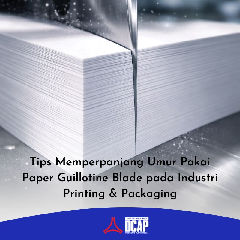 Tips Memperpanjang Umur Pakai Paper Guillotine Blade pada Industri Printing &amp Packaging