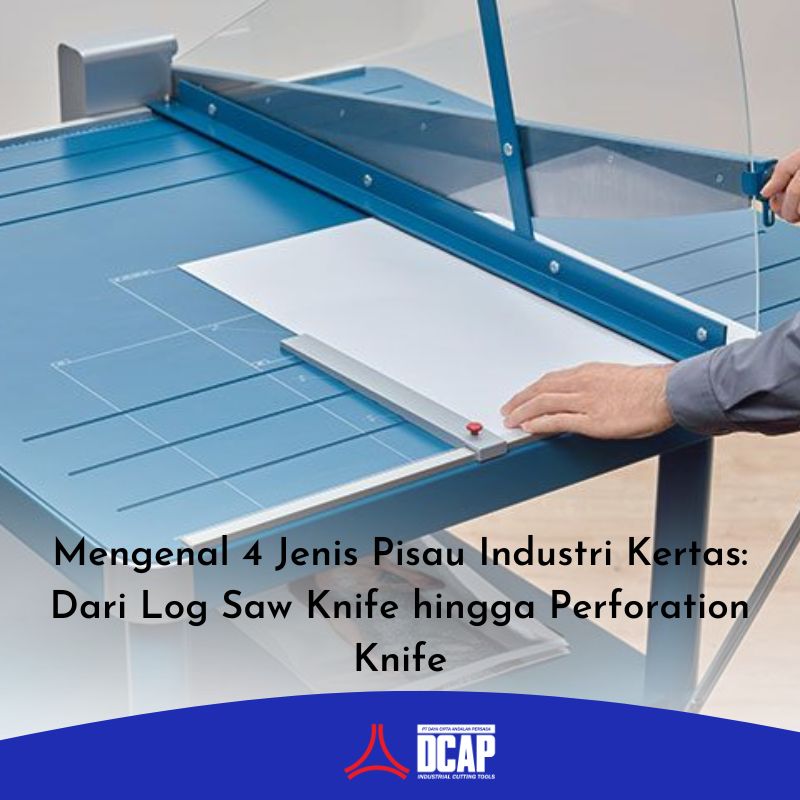 Mengenal 4 Jenis Pisau Industri Kertas: Dari Log Saw Knife hingga Perforation Knife