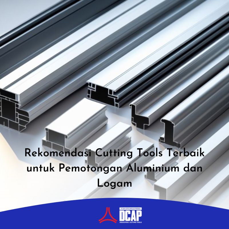 Rekomendasi Cutting Tools Terbaik untuk Pemotongan Aluminium dan Logam
