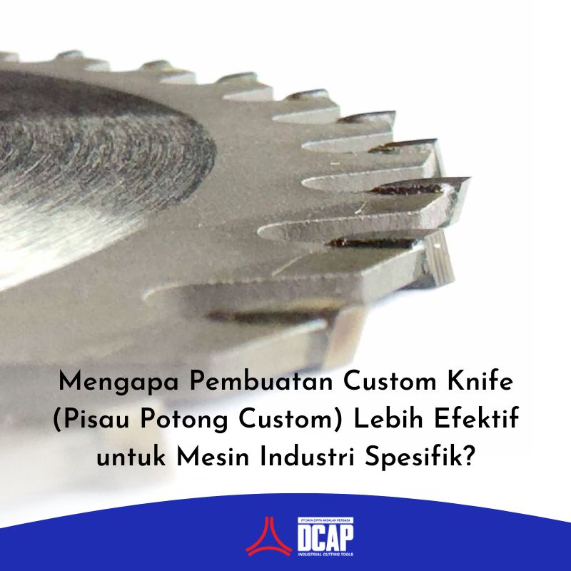 Mengapa Pembuatan Custom Knife (Pisau Potong Custom) Lebih Efektif untuk Mesin Industri Spesifik?